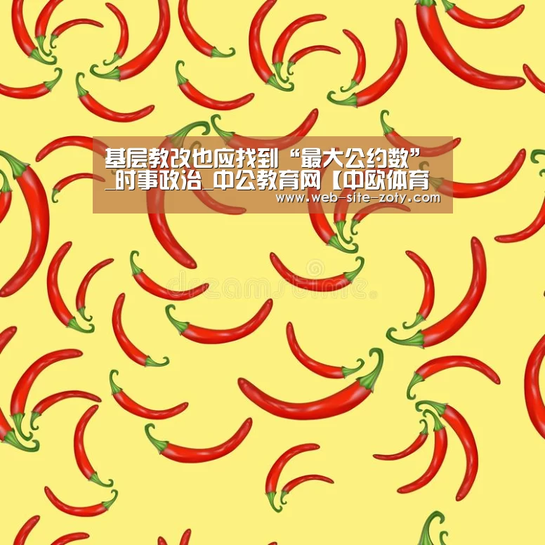 基层教改也应找到“最大公约数”_时事政治_中公教育网【中欧体育官网】(图2) 中欧体育平台
