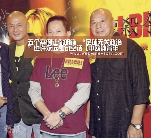 五个案例让你明确 “足球无关政治”也许永远是句空话【中欧体育平台】(图3) zoty体育