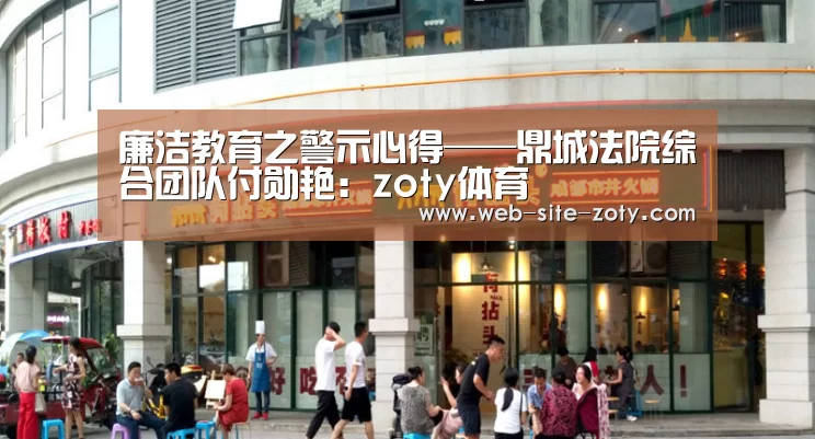 廉洁教育之警示心得——鼎城法院综合团队付勋艳:zoty体育(图1) 中欧体育