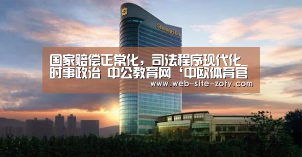 国家赔偿正常化,司法程序现代化_时事政治_中公教育网‘中欧体育官网’(图2) 中欧体育