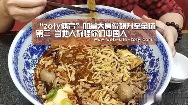 “zoty体育”加拿大房价飙升至全球第二 当地人称怪你们中国人(图3) 中欧体育官网